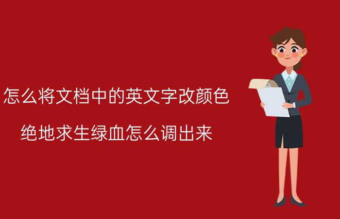 怎么将文档中的英文字改颜色 绝地求生绿血怎么调出来？